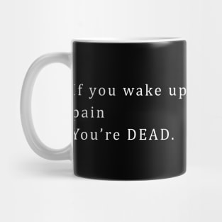 If you wake up and you’re not in pain You’re DEAD. Mug